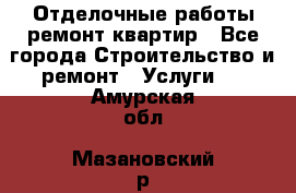 Отделочные работы,ремонт квартир - Все города Строительство и ремонт » Услуги   . Амурская обл.,Мазановский р-н